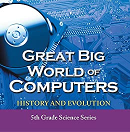 Great Big World of Computers – History and Evolution : 5th Grade Science Series: Fifth Grade Book History Of Computers for Kids (Children’s Computer Hardware Books) post thumbnail image