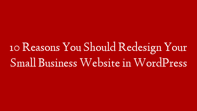 10 Reasons You Should Redesign Your Small Business Website in WordPress