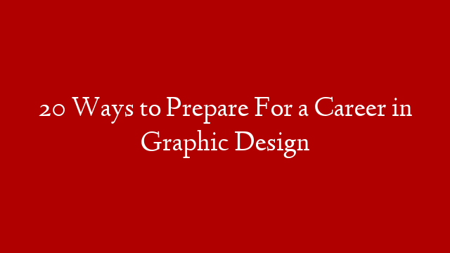 20 Ways to Prepare For a Career in Graphic Design