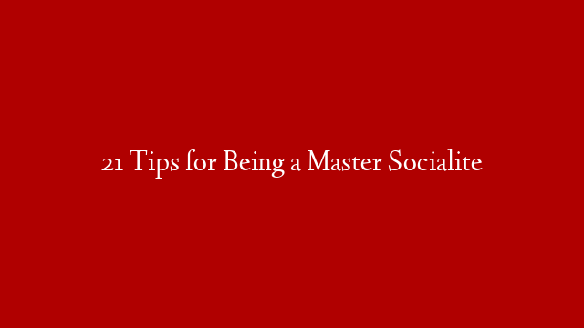 21 Tips for Being a Master Socialite