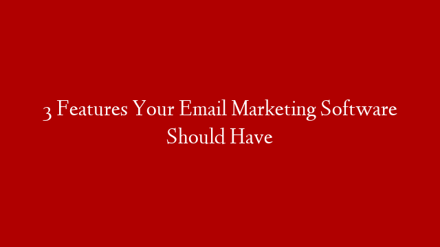 3 Features Your Email Marketing Software Should Have post thumbnail image