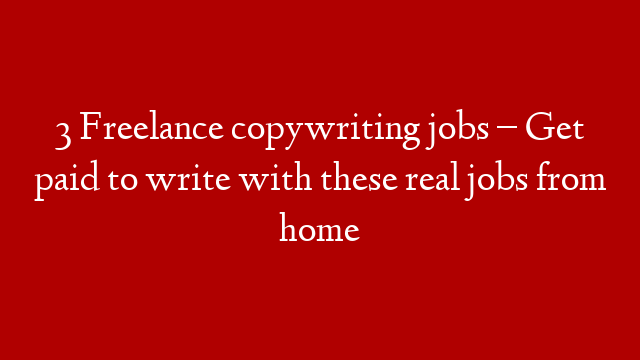 3 Freelance copywriting jobs – Get paid to write with these real jobs from home