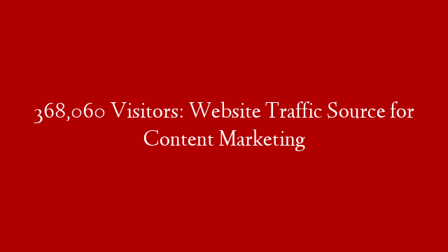 368,060 Visitors: Website Traffic Source for Content Marketing post thumbnail image