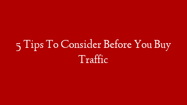 5 Tips To Consider Before You Buy Traffic