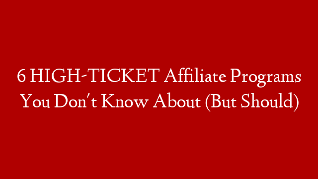 6 HIGH-TICKET Affiliate Programs You Don't Know About (But Should)