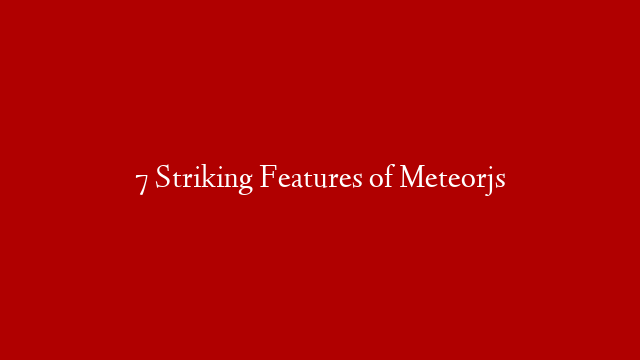 7 Striking Features of Meteorjs post thumbnail image