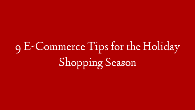 9 E-Commerce Tips for the Holiday Shopping Season