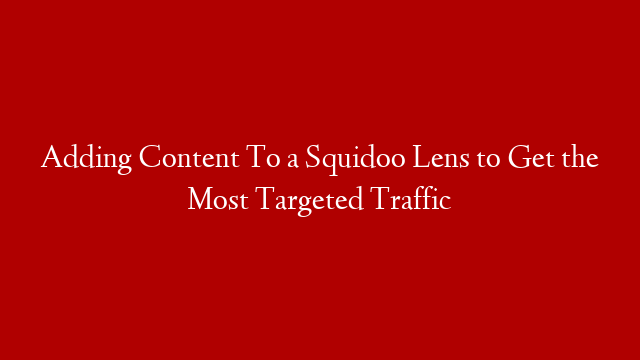 Adding Content To a Squidoo Lens to Get the Most Targeted Traffic post thumbnail image