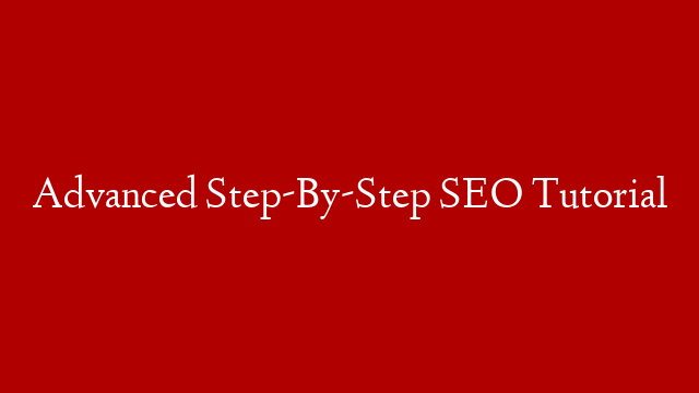 Advanced Step-By-Step SEO Tutorial