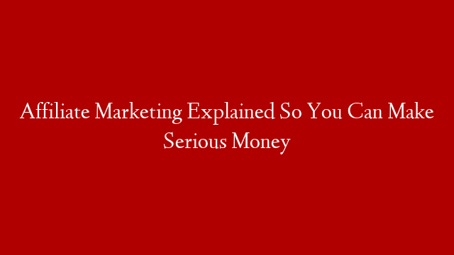 Affiliate Marketing Explained So You Can Make Serious Money post thumbnail image