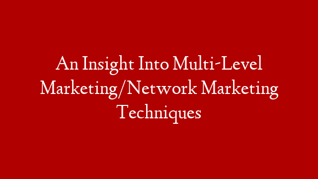 An Insight Into Multi-Level Marketing/Network Marketing Techniques