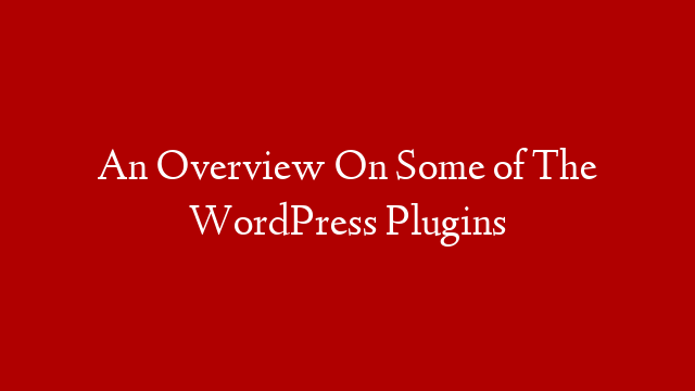 An Overview On Some of The WordPress Plugins