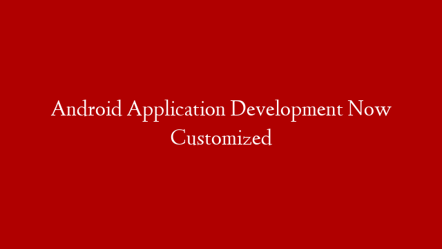 Android Application Development Now Customized post thumbnail image