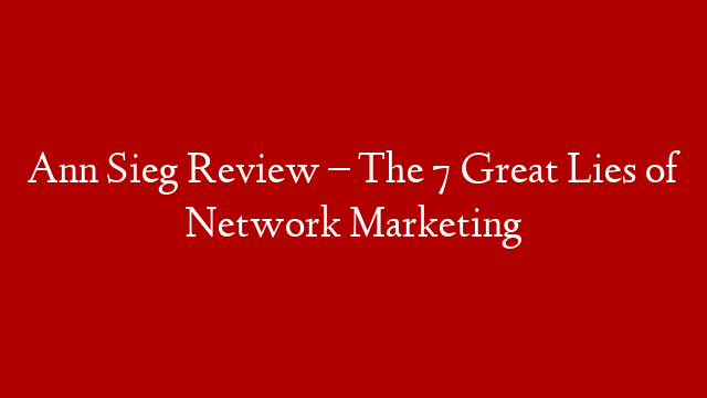 Ann Sieg Review – The 7 Great Lies of Network Marketing