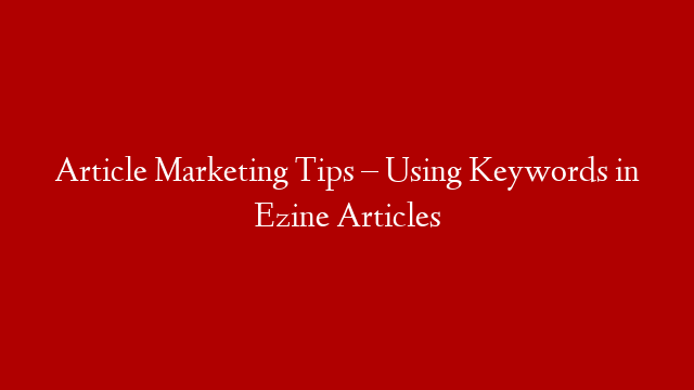 Article Marketing Tips – Using Keywords in Ezine Articles post thumbnail image