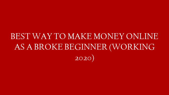 BEST WAY TO MAKE MONEY ONLINE AS A BROKE BEGINNER (WORKING 2020)