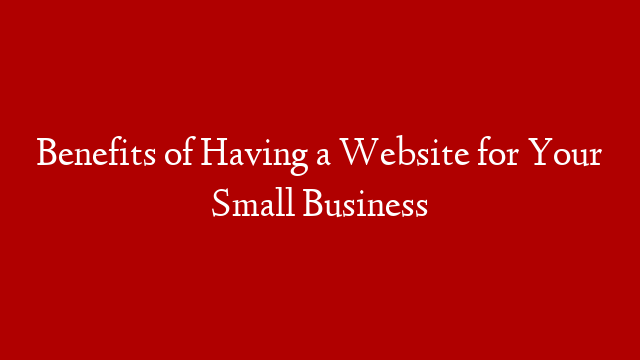 Benefits of Having a Website for Your Small Business