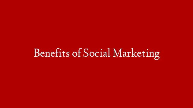 Benefits of Social Marketing