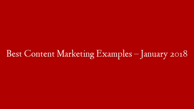 Best Content Marketing Examples  – January 2018 post thumbnail image