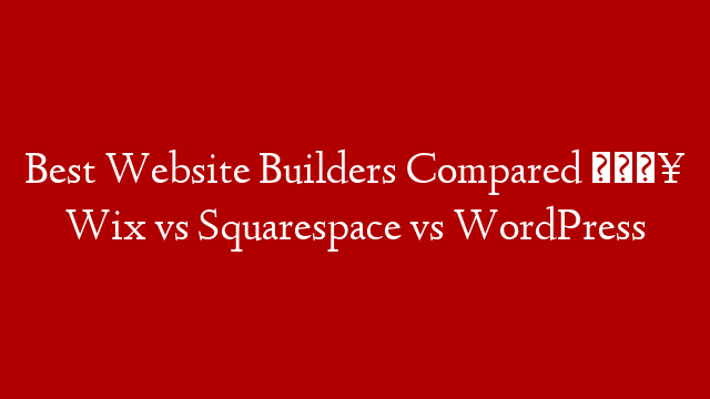 Best Website Builders Compared 🔥 Wix vs Squarespace vs WordPress