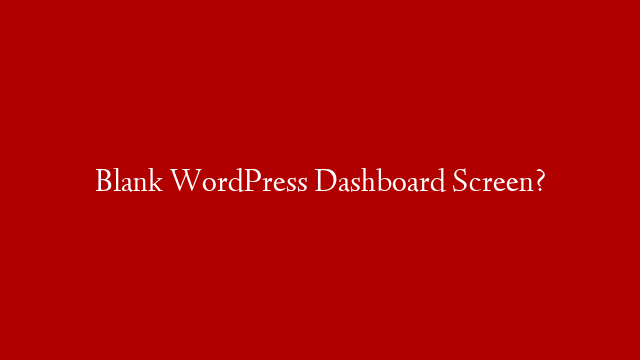 Blank WordPress Dashboard Screen?