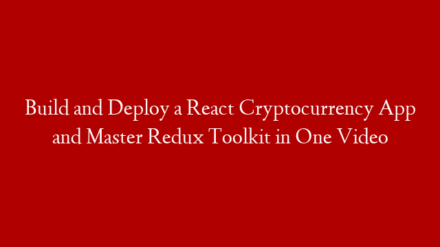 Build and Deploy a React Cryptocurrency App and Master Redux Toolkit in One Video