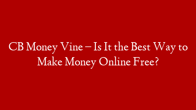 CB Money Vine – Is It the Best Way to Make Money Online Free?