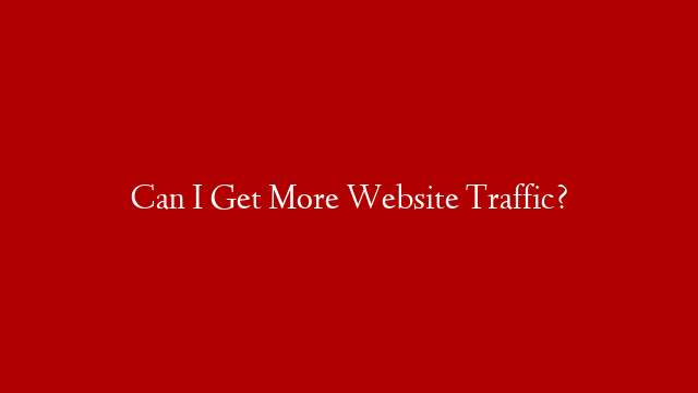 Can I Get More Website Traffic?