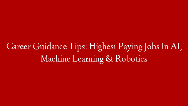 Career Guidance Tips: Highest Paying Jobs In AI, Machine Learning & Robotics