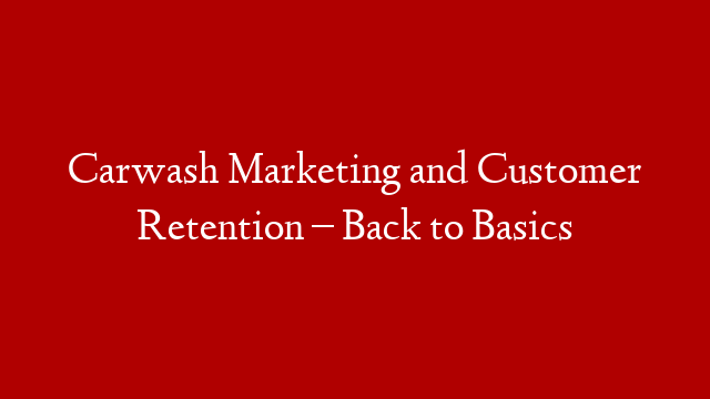 Carwash Marketing and Customer Retention – Back to Basics