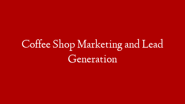 Coffee Shop Marketing and Lead Generation