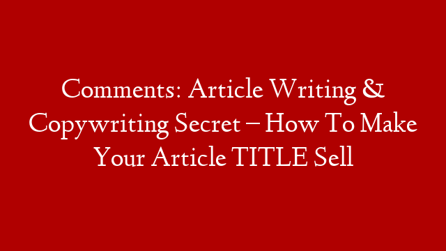 Comments: Article Writing & Copywriting Secret – How To Make Your Article TITLE Sell post thumbnail image