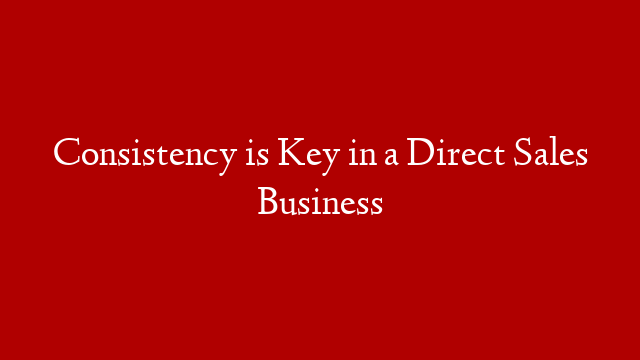 Consistency is Key in a Direct Sales Business