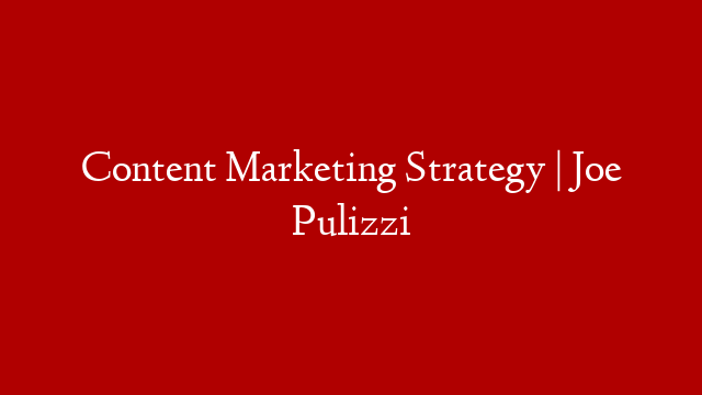 Content Marketing Strategy | Joe Pulizzi