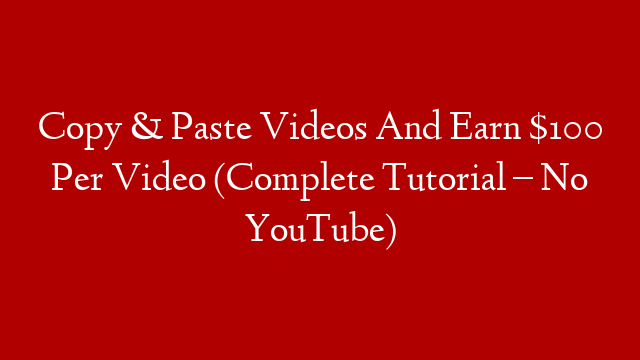 Copy & Paste Videos And Earn $100 Per Video (Complete Tutorial – No YouTube)