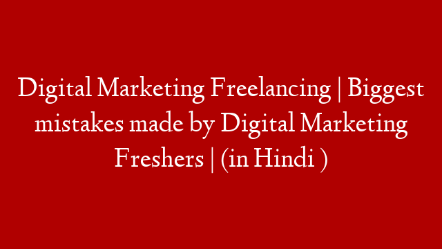 Digital Marketing Freelancing | Biggest mistakes made by Digital Marketing Freshers | (in Hindi )