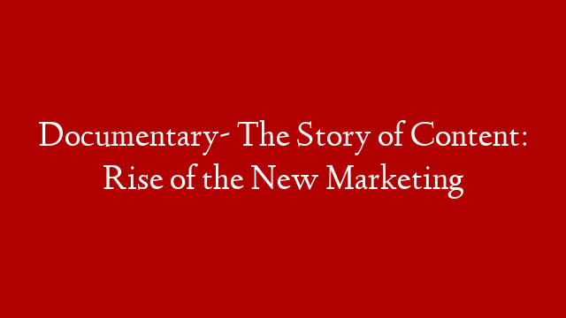 Documentary- The Story of Content: Rise of the New Marketing
