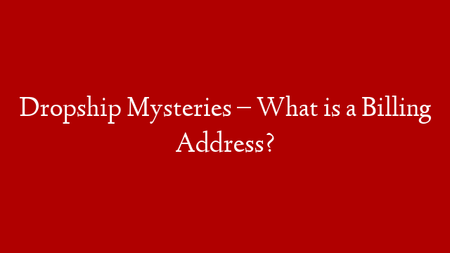 Dropship Mysteries – What is a Billing Address? post thumbnail image