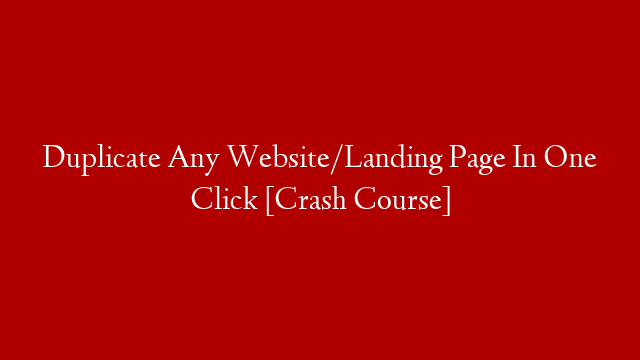 Duplicate Any Website/Landing Page In One Click [Crash Course]