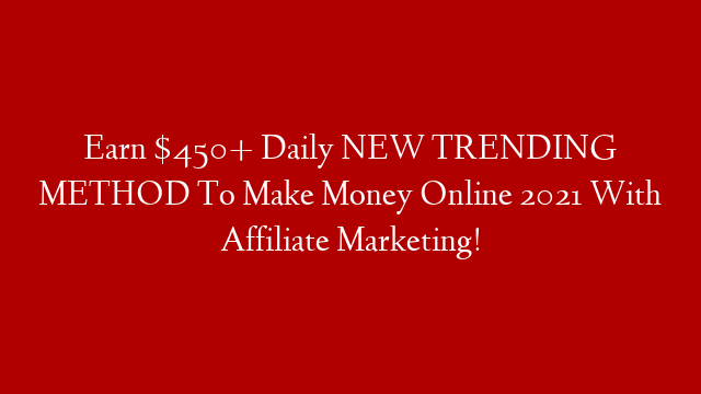 Earn $450+ Daily NEW TRENDING METHOD To Make Money Online 2021 With Affiliate Marketing!