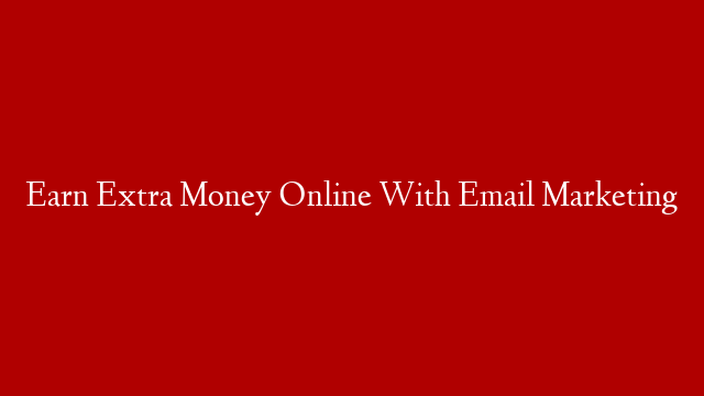 Earn Extra Money Online With Email Marketing