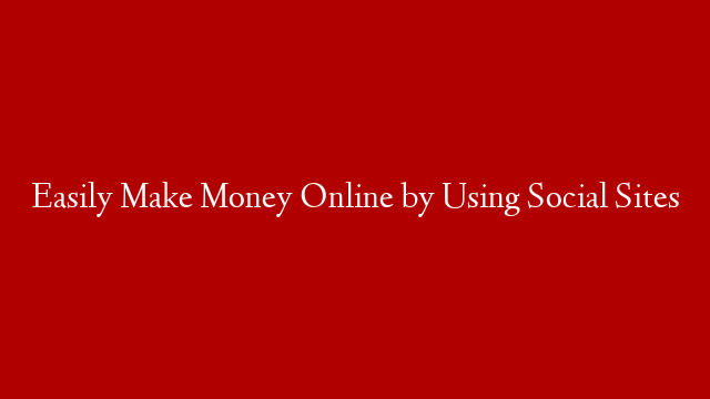 Easily Make Money Online by Using Social Sites post thumbnail image