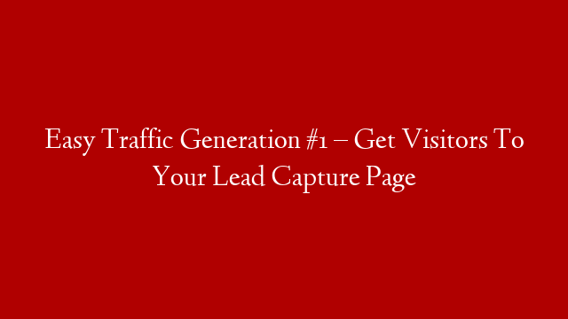 Easy Traffic Generation #1 – Get Visitors To Your Lead Capture Page