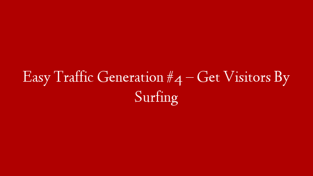 Easy Traffic Generation #4 – Get Visitors By Surfing
