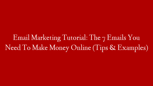 Email Marketing Tutorial: The 7 Emails You Need To Make Money Online (Tips & Examples)