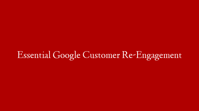 Essential Google Customer Re-Engagement