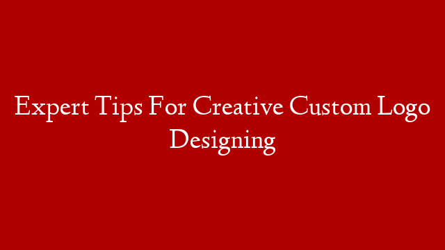 Expert Tips For Creative Custom Logo Designing