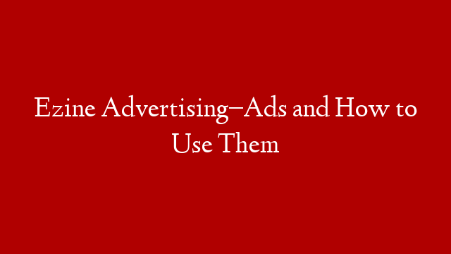 Ezine Advertising–Ads and How to Use Them