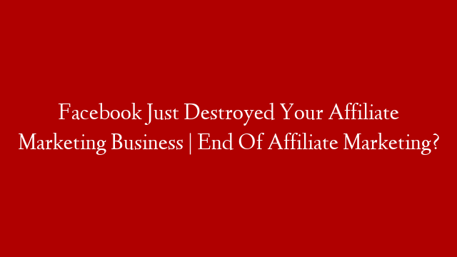 Facebook Just Destroyed Your Affiliate Marketing Business | End Of Affiliate Marketing?