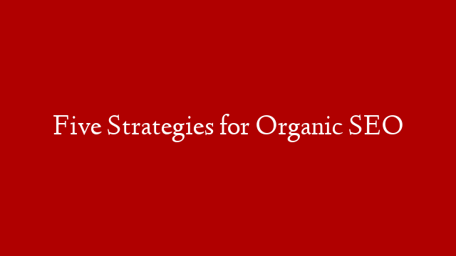 Five Strategies for Organic SEO